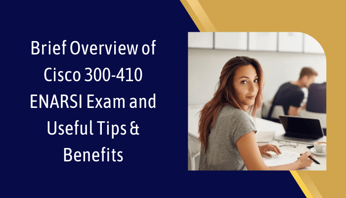 Brief Overview of Cisco 300-410 ENARSI Exam and Useful Tips & Benefits