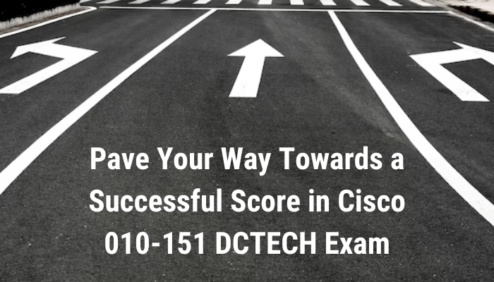 Pave Your Way Towards a Successful Score in Cisco 010-151 DCTECH Exam