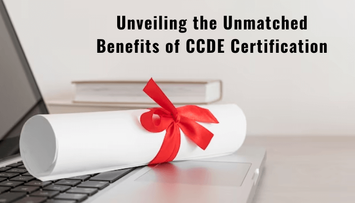 Unveiling the Unmatched Benefits of CCDE Certification