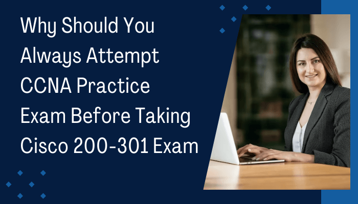 Why Should You Always Attempt CCNA Practice Exam Before Taking Cisco 200-301 Exam