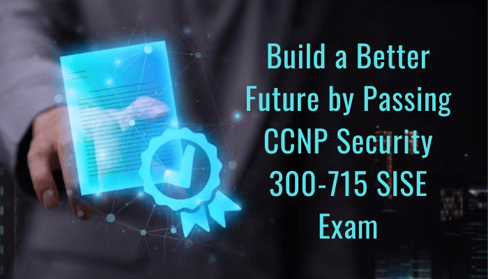 Build a Better Future by Passing CCNP Security 300-715 SISE Exam
