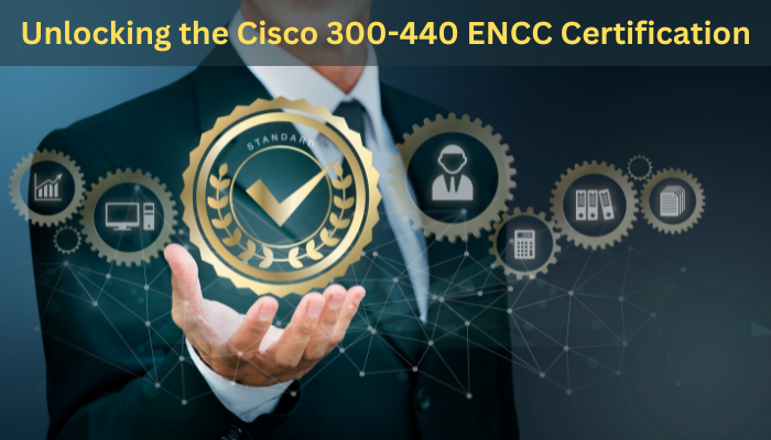 Unlocking the Cisco 300-440 ENCC Certification